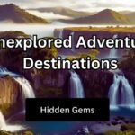 Hidden Gems Unexplored Adventure Destinations